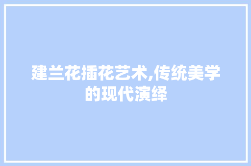 建兰花插花艺术,传统美学的现代演绎