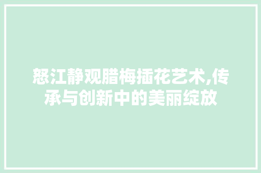 怒江静观腊梅插花艺术,传承与创新中的美丽绽放