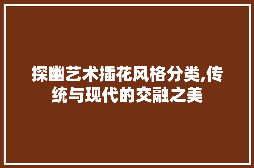探幽艺术插花风格分类,传统与现代的交融之美