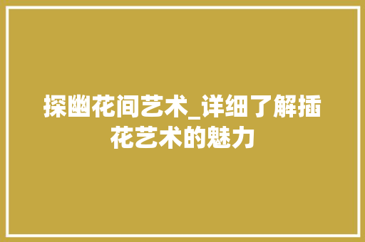 探幽花间艺术_详细了解插花艺术的魅力 观叶植物