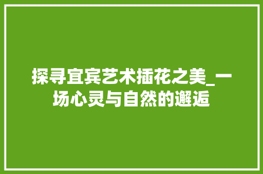 探寻宜宾艺术插花之美_一场心灵与自然的邂逅 土壤管理