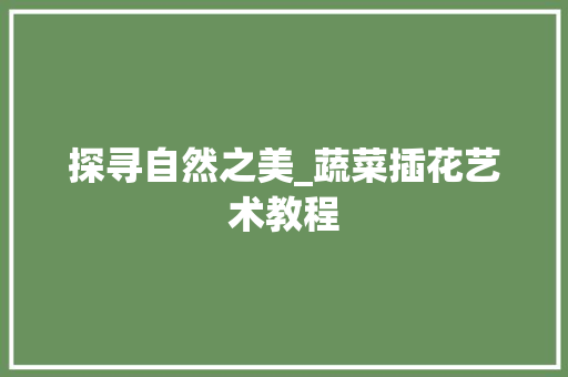 探寻自然之美_蔬菜插花艺术教程