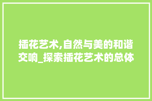 插花艺术,自然与美的和谐交响_探索插花艺术的总体造型