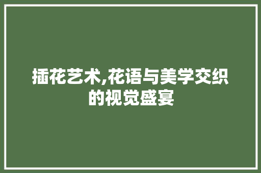 插花艺术,花语与美学交织的视觉盛宴 植物分类
