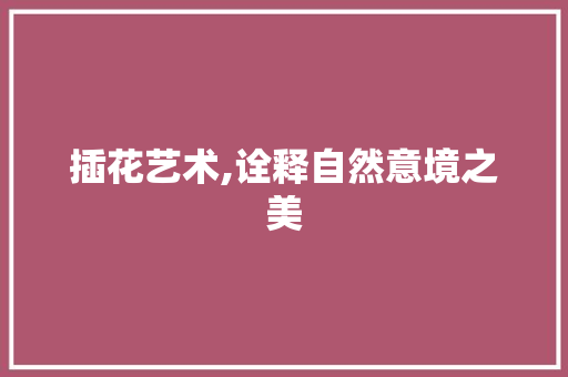 插花艺术,诠释自然意境之美