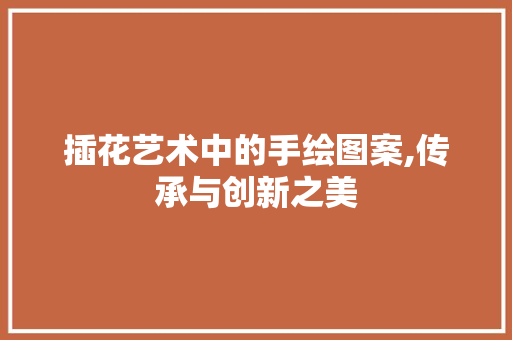 插花艺术中的手绘图案,传承与创新之美