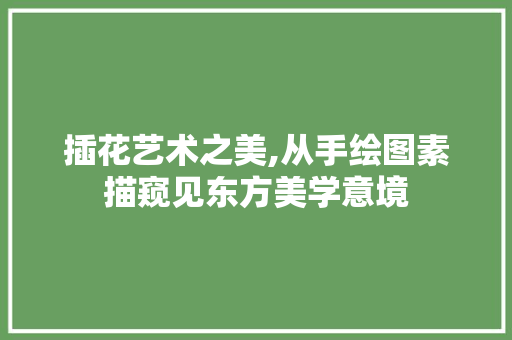 插花艺术之美,从手绘图素描窥见东方美学意境