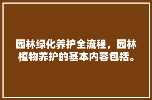 园林绿化养护全流程，园林植物养护的基本内容包括。  第1张 园林绿化养护全流程，园林植物养护的基本内容包括。 土壤选择
