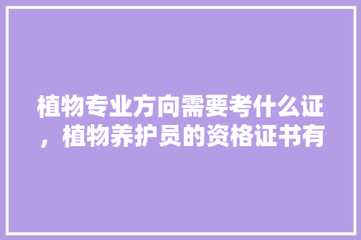 植物专业方向需要考什么证，植物养护员的资格证书有什么用。  第1张 植物专业方向需要考什么证，植物养护员的资格证书有什么用。 修剪技巧
