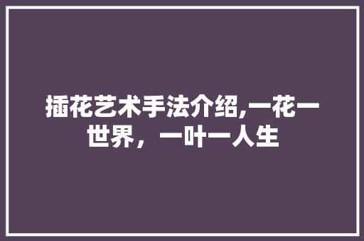 插花艺术手法介绍,一花一世界，一叶一人生 灌溉技术