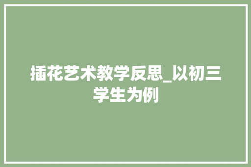 插花艺术教学反思_以初三学生为例 植物分类