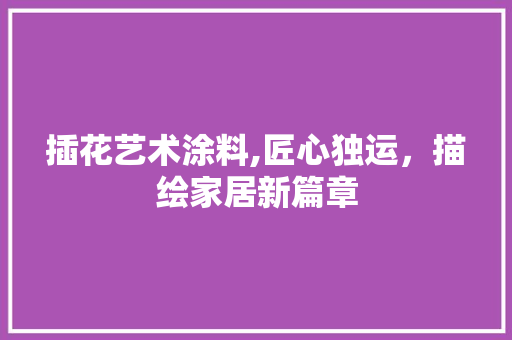 插花艺术涂料,匠心独运，描绘家居新篇章