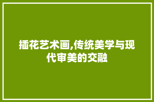 插花艺术画,传统美学与现代审美的交融