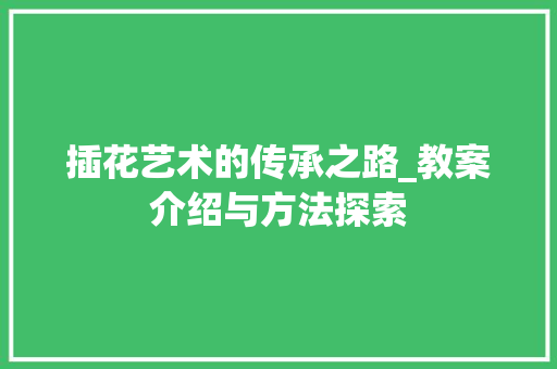 插花艺术的传承之路_教案介绍与方法探索 观叶植物