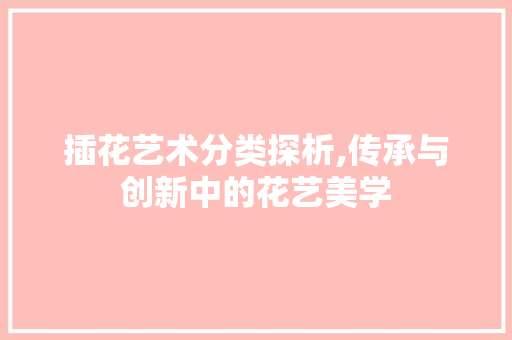 插花艺术分类探析,传承与创新中的花艺美学 灌溉方法