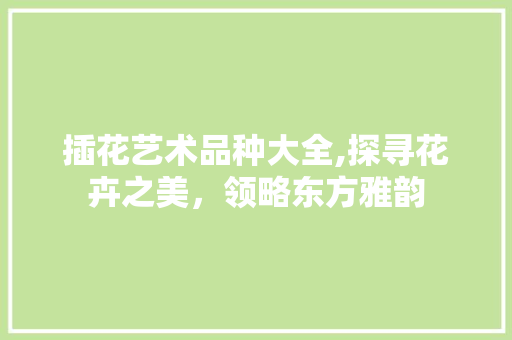 插花艺术品种大全,探寻花卉之美，领略东方雅韵 植物分类