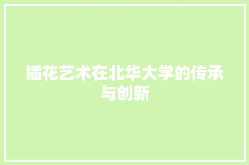 插花艺术在北华大学的传承与创新