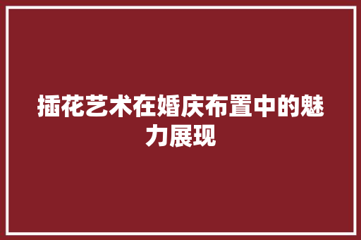 插花艺术在婚庆布置中的魅力展现 观叶植物