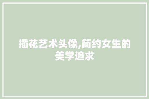 插花艺术头像,简约女生的美学追求