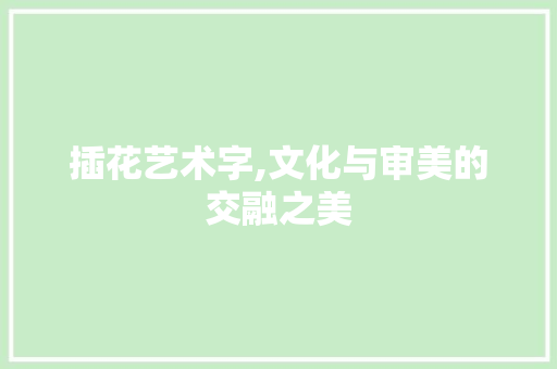 插花艺术字,文化与审美的交融之美