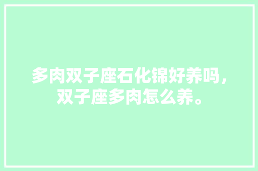 多肉双子座石化锦好养吗，双子座多肉怎么养。