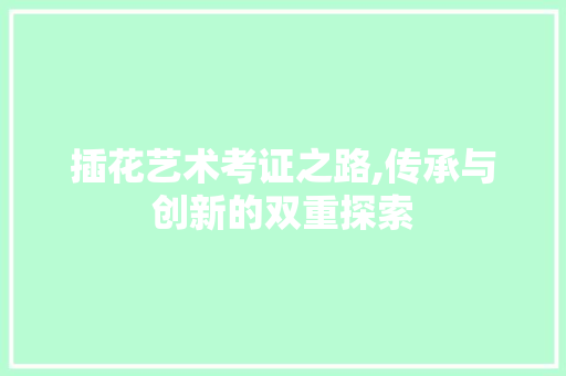 插花艺术考证之路,传承与创新的双重探索 施肥方法