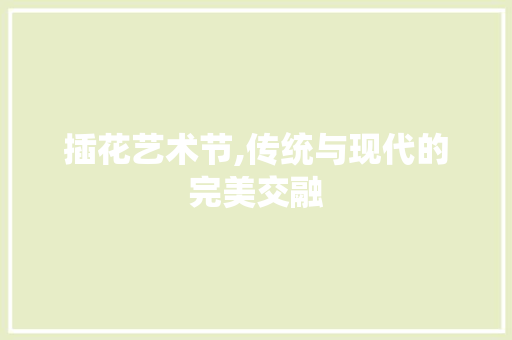 插花艺术节,传统与现代的完美交融 灌溉技术