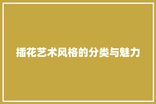 插花艺术风格的分类与魅力 养护技巧