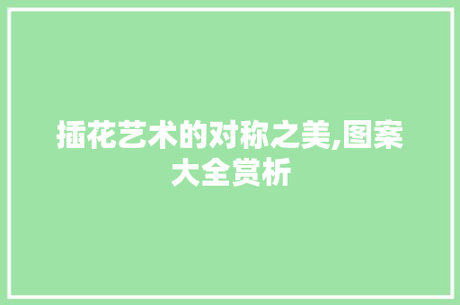 插花艺术的对称之美,图案大全赏析