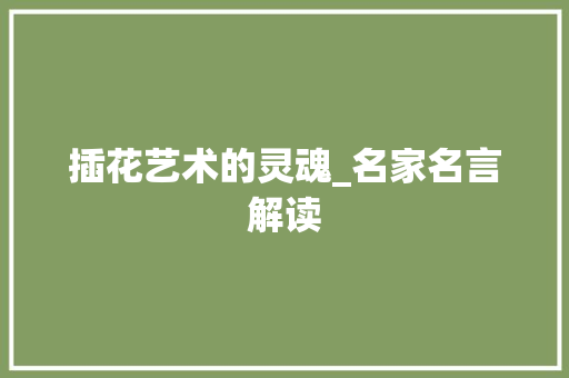 插花艺术的灵魂_名家名言解读