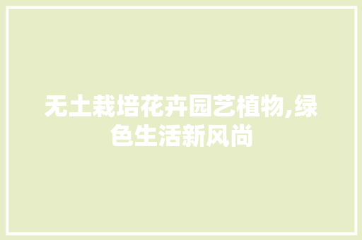 无土栽培花卉园艺植物,绿色生活新风尚