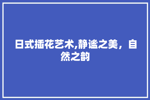 日式插花艺术,静谧之美，自然之韵 土壤选择