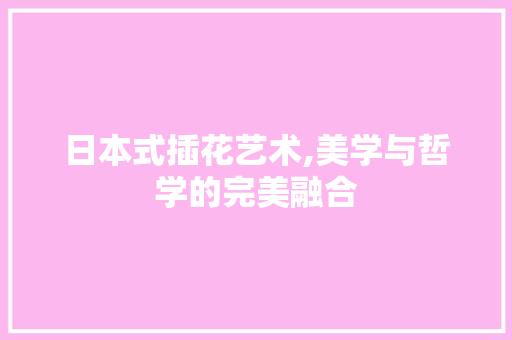 日本式插花艺术,美学与哲学的完美融合