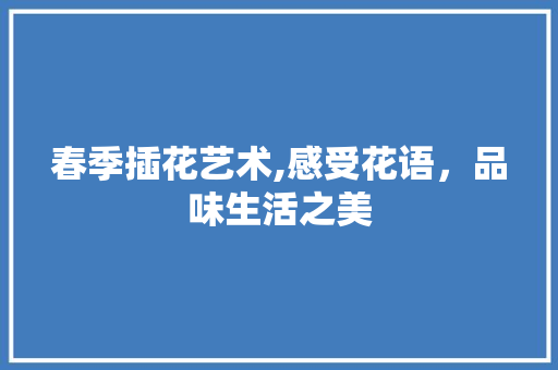 春季插花艺术,感受花语，品味生活之美