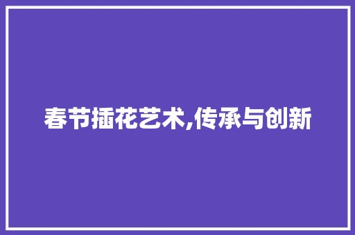 春节插花艺术,传承与创新 爬藤植物