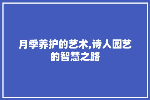 月季养护的艺术,诗人园艺的智慧之路 树木