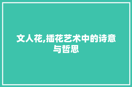文人花,插花艺术中的诗意与哲思