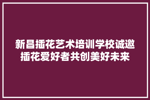 新昌插花艺术培训学校诚邀插花爱好者共创美好未来 施肥方法