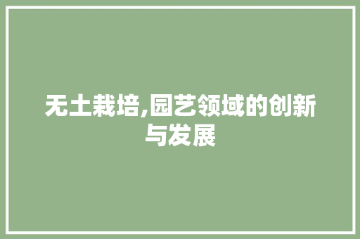 无土栽培,园艺领域的创新与发展 花卉