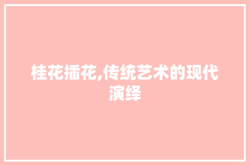 桂花插花,传统艺术的现代演绎