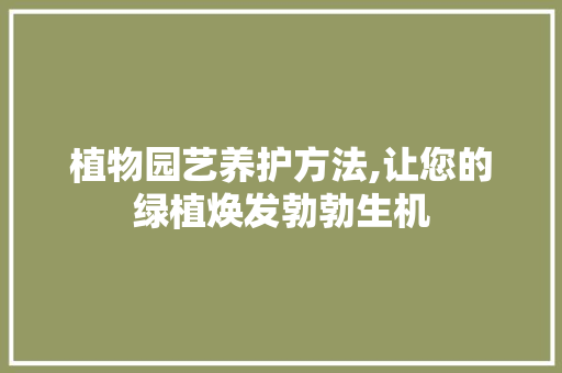 植物园艺养护方法,让您的绿植焕发勃勃生机 植物分类
