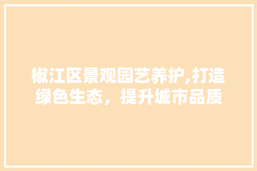 椒江区景观园艺养护,打造绿色生态，提升城市品质