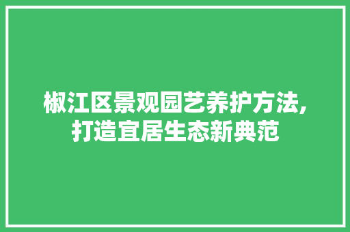椒江区景观园艺养护方法,打造宜居生态新典范