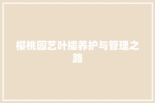 樱桃园艺叶插养护与管理之路