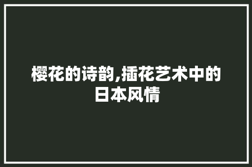 樱花的诗韵,插花艺术中的日本风情 土壤管理