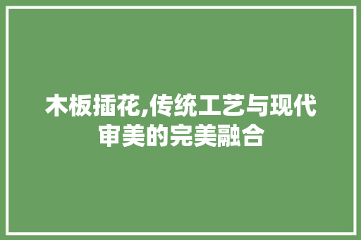 木板插花,传统工艺与现代审美的完美融合