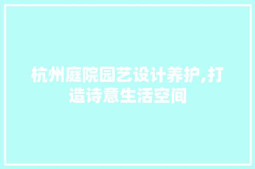 杭州庭院园艺设计养护,打造诗意生活空间
