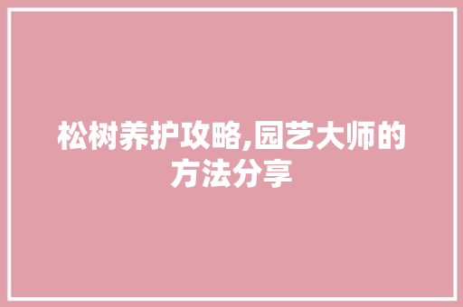 松树养护攻略,园艺大师的方法分享