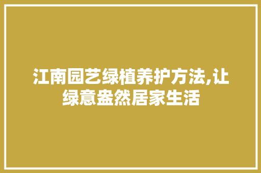 江南园艺绿植养护方法,让绿意盎然居家生活