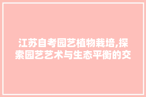 江苏自考园艺植物栽培,探索园艺艺术与生态平衡的交融之路